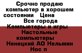 Срочно продаю компьютер в хорошем состоянии › Цена ­ 25 000 - Все города Компьютеры и игры » Настольные компьютеры   . Ненецкий АО,Нельмин Нос п.